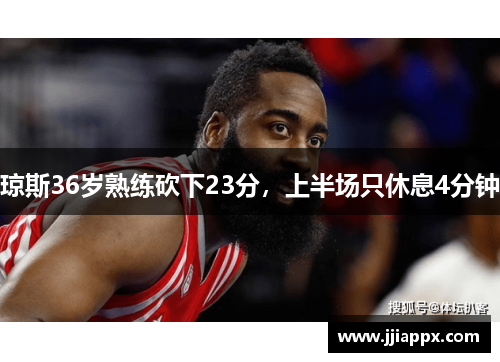 琼斯36岁熟练砍下23分，上半场只休息4分钟