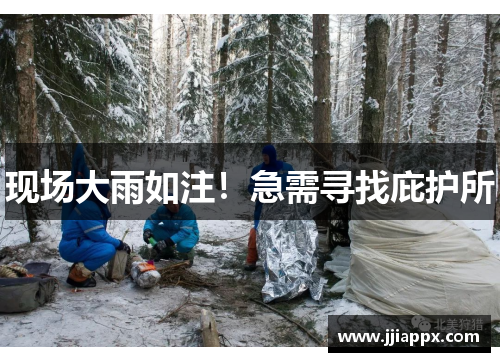 现场大雨如注！急需寻找庇护所