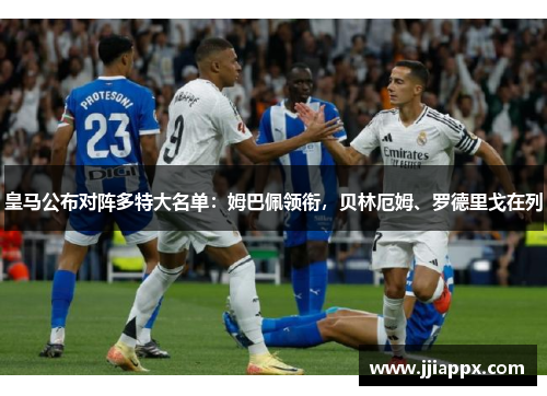 皇马公布对阵多特大名单：姆巴佩领衔，贝林厄姆、罗德里戈在列