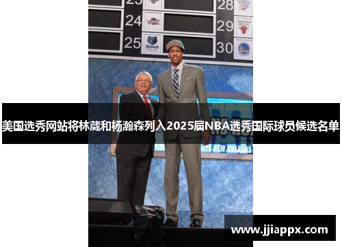 美国选秀网站将林葳和杨瀚森列入2025届NBA选秀国际球员候选名单